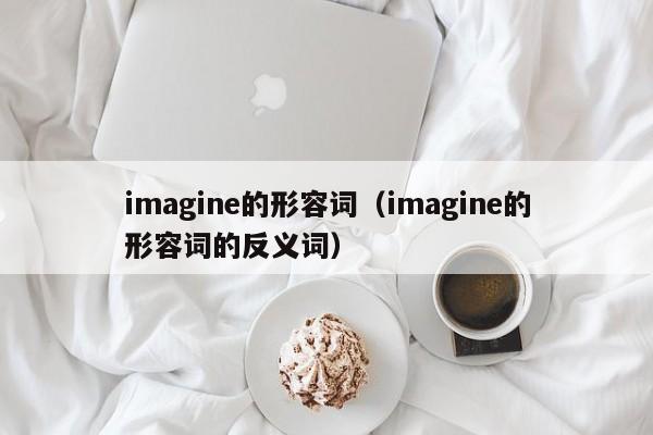 imagine的形容词（imagine的形容词的反义词）-第1张图片-昕阳网