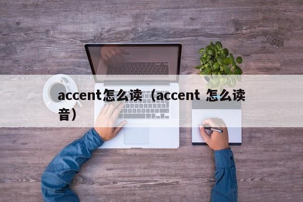 accent怎么读（accent 怎么读音）-第1张图片-昕阳网