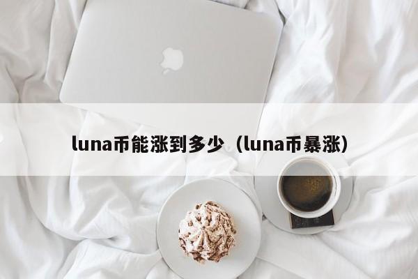 luna币能涨到多少（luna币暴涨）-第1张图片-昕阳网