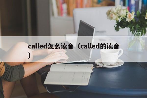 called怎么读音（called的读音）-第1张图片-昕阳网