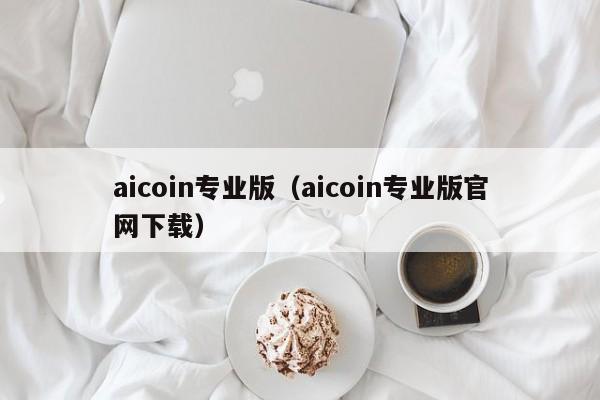 aicoin专业版（aicoin专业版官网下载）-第1张图片-昕阳网