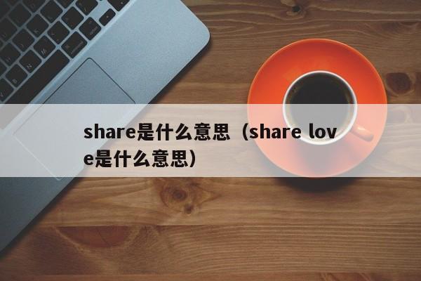 share是什么意思（share love是什么意思）-第1张图片-昕阳网