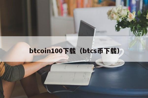 btcoin100下载（btcs币下载）-第1张图片-昕阳网