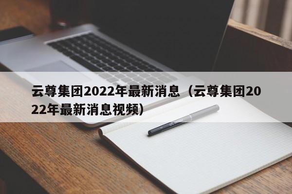 云计算-云尊集团2022年最新消息(xi)（云尊集团2022年最新消息视频）
