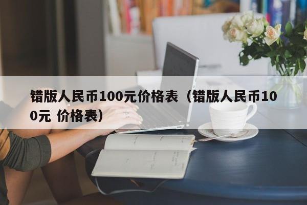 错版人民币100元价格表（错版人民币100元 价格表）-第1张图片-昕阳网