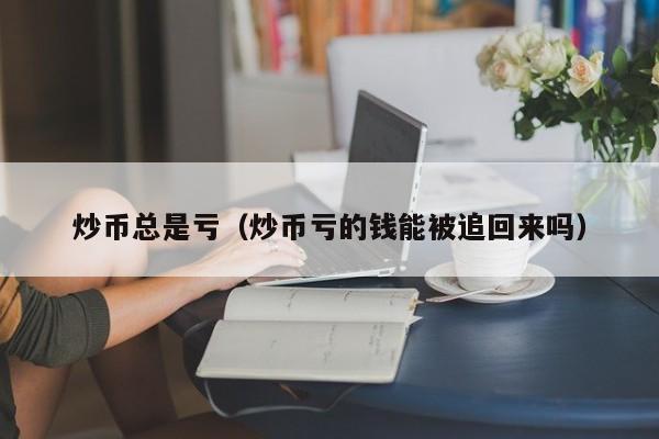 炒币总是亏（炒币亏的钱能被追回来吗）-第1张图片-昕阳网