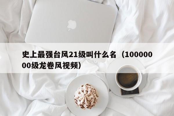 史上最zui强台风21级叫什么名:10000000级龙卷风视频