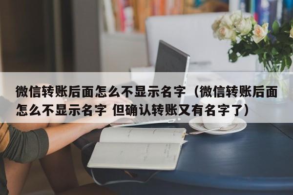 微信转账后面怎么不显示名字（微信转账后面怎么不显示名字 但确认转账又有名字了）-第1张图片-昕阳网