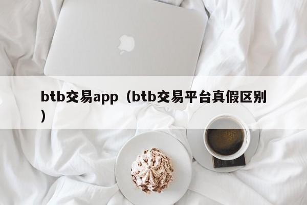 btb交易app（btb交易平台真假区别）-第1张图片-昕阳网