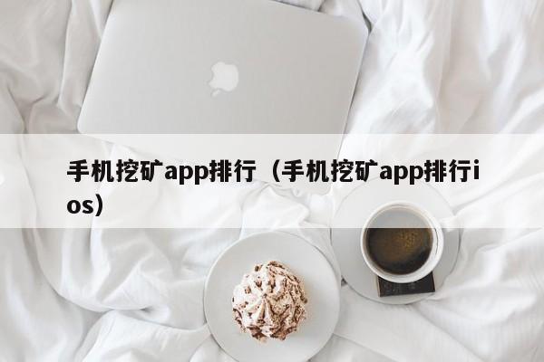 手机挖矿app排行（手机挖矿app排行ios）-第1张图片-昕阳网