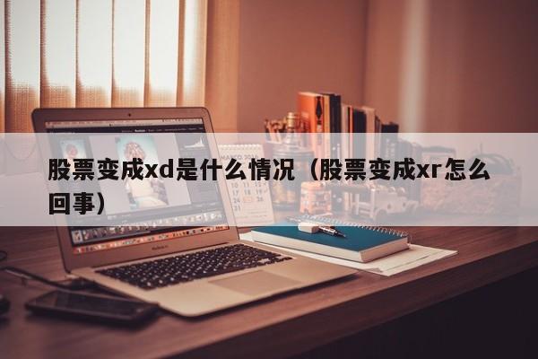 股票变成xd是什么情况（股票变成xr怎么回事）-第1张图片-昕阳网