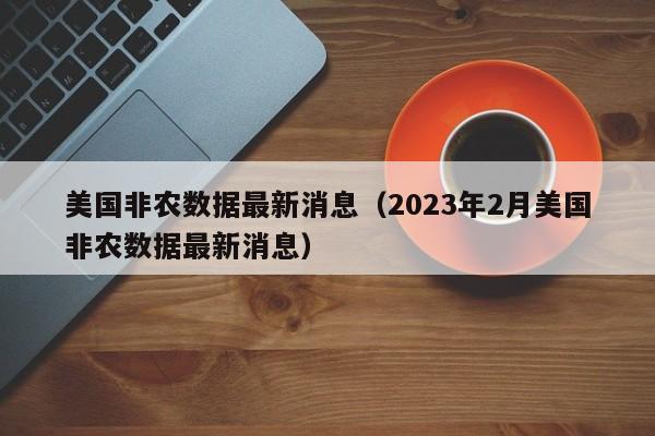 美国非农数据最新消息（2023年2月美国非农数据最新消息）-第1张图片-昕阳网