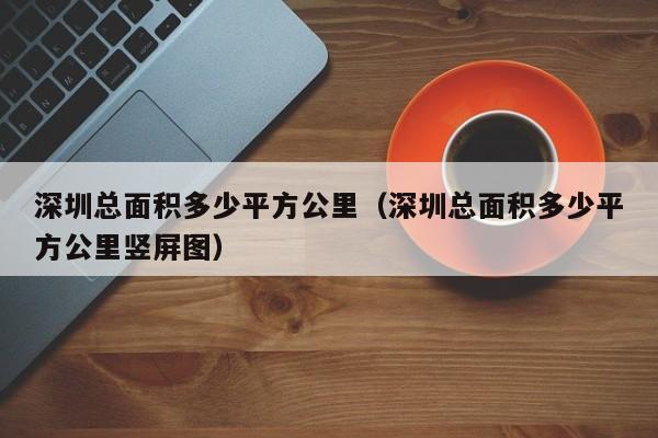 深圳总面积多少平方公里（深圳总面积多少平方公里竖屏图）-第1张图片-昕阳网