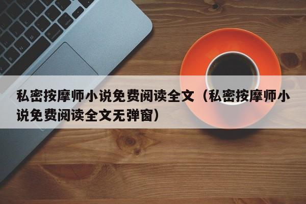 私密按摩师小说免费阅读全文;私密按摩师小说免费阅读全文无弹窗