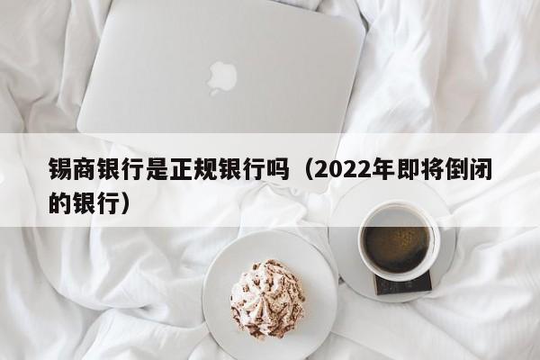 锡商银行是正规银行吗（2022年即将倒闭的银行）-第1张图片-昕阳网