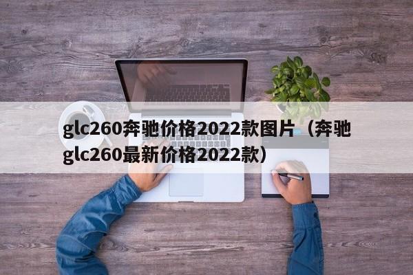 glc260奔驰价格2022款图片（奔驰glc260最新价格2022款）-第1张图片-昕阳网