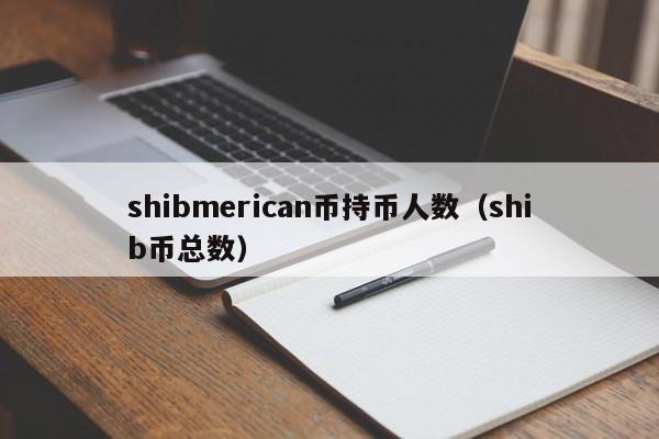 shibmerican币持币人数（shib币总数）-第1张图片-昕阳网