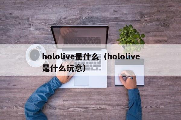 hololive是什么（hololive是什么玩意）-第1张图片-昕阳网