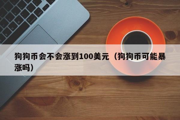 狗狗币会不会涨到100美元（狗狗币可能暴涨吗）-第1张图片-昕阳网