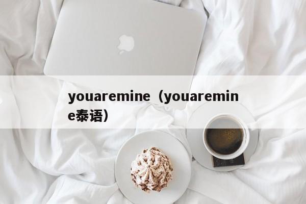 youaremine（youaremine泰语）-第1张图片-昕阳网