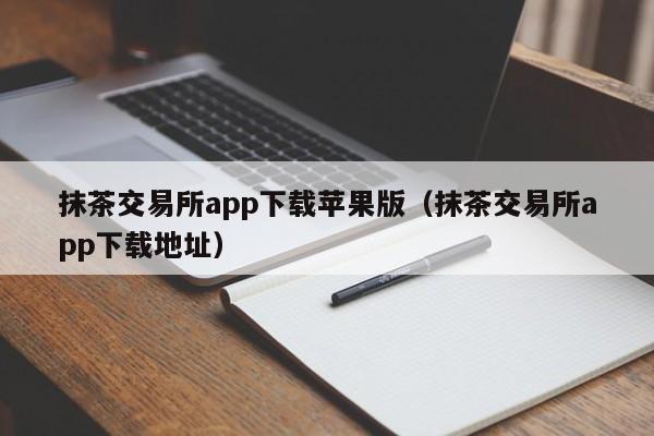 抹茶交易所app下载苹果版（抹茶交易所app下载地址）-第1张图片-昕阳网