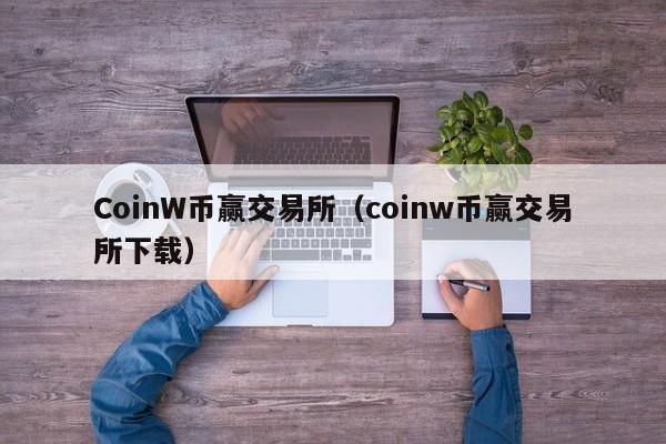 CoinW币赢交易所（coinw币赢交易所下载）-第1张图片-昕阳网