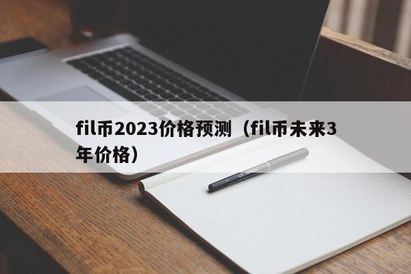 fil币2023价格预测（fil币未来3年价格）-第1张图片-昕阳网