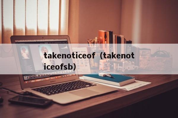 takenoticeof（takenoticeofsb）-第1张图片-昕阳网