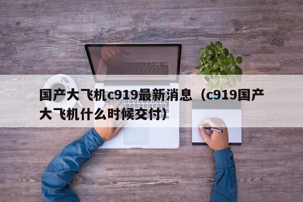 国产大飞机c919最新消息（c919国产大飞机什么时候交付）-第1张图片-昕阳网