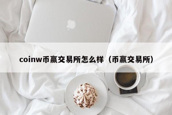 coinw币赢交易所怎么样（币嬴交易所）-第1张图片-昕阳网