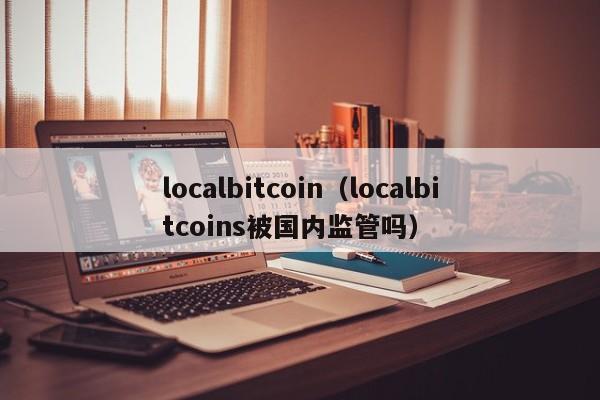 localbitcoin（localbitcoins被国内监管吗）-第1张图片-昕阳网