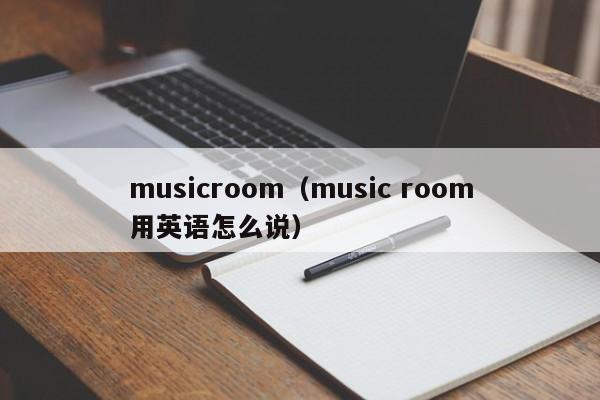 musicroom（music room用英语怎么说）-第1张图片-昕阳网