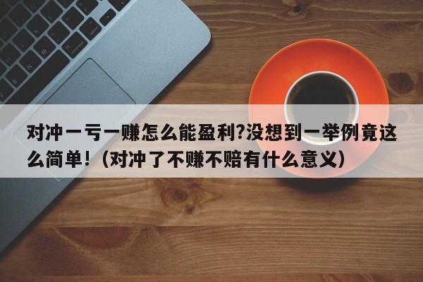 对冲一亏一赚怎么能盈利?没想到一举例竟这么简单!（对冲了不赚不赔有什么意义）-第1张图片-昕阳网