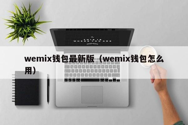 wemix钱包最新版（wemix钱包怎么用）-第1张图片-昕阳网