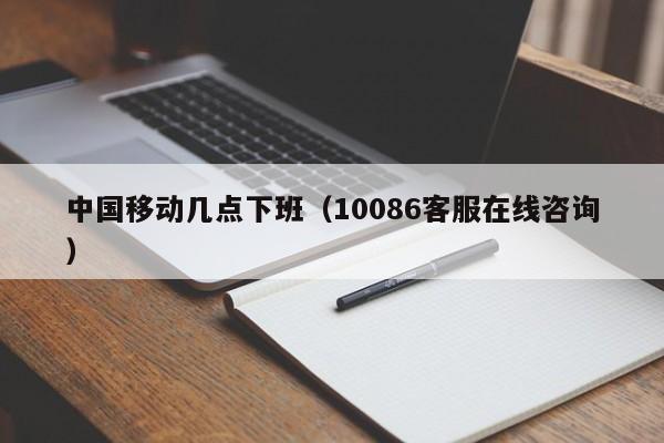 中国移动几点下班（10086客服在线咨询）-第1张图片-昕阳网