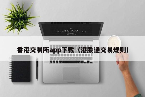 香港交易所app下载（港股通交易规则）-第1张图片-昕阳网