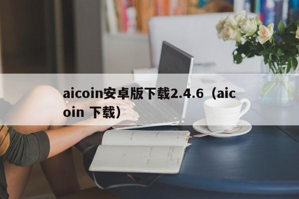 aicoin安卓版下载2.4.6（aicoin 下载）-第1张图片-昕阳网