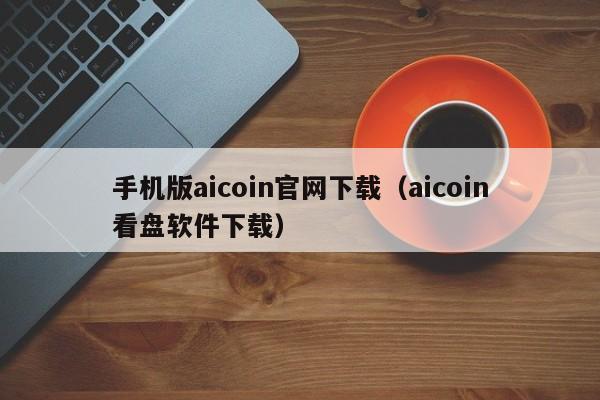 手机版aicoin官网下载（aicoin看盘软件下载）-第1张图片-昕阳网