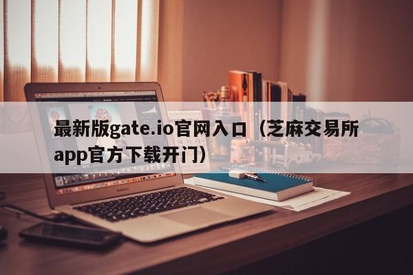 最新版gate.io官网入口（芝麻交易所app官方下载开门）-第1张图片-昕阳网