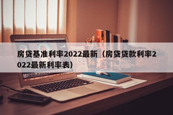 房贷基准利率2022最新（房贷贷款利率2022最新利率表）-第1张图片-昕阳网