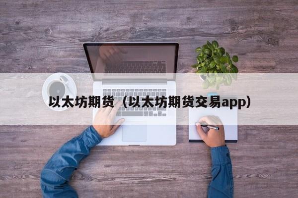 以太坊期货（以太坊期货交易app）-第1张图片-昕阳网