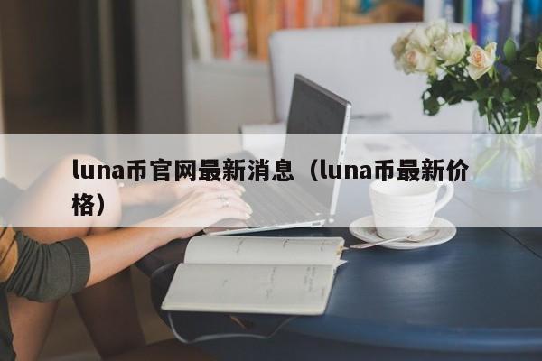 luna币官网最新消息（luna币最新价格）-第1张图片-昕阳网