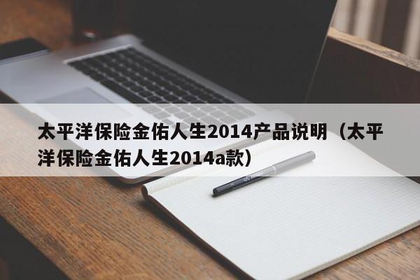 太平洋保险金佑人生2014产品说明（太平洋保险金佑人生2014a款）-第1张图片-昕阳网