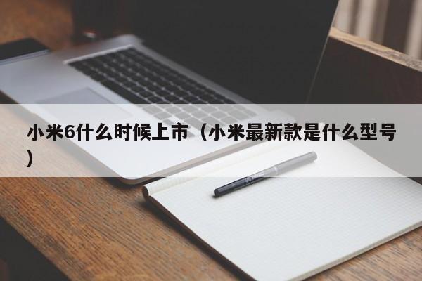 小米6什么时候上市（小米最新款是什么型号）-第1张图片-昕阳网