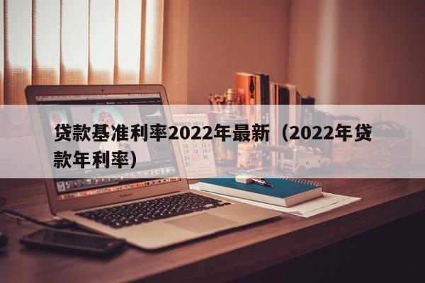 贷款基准利率2022年最新（2022年贷款年利率）-第1张图片-昕阳网