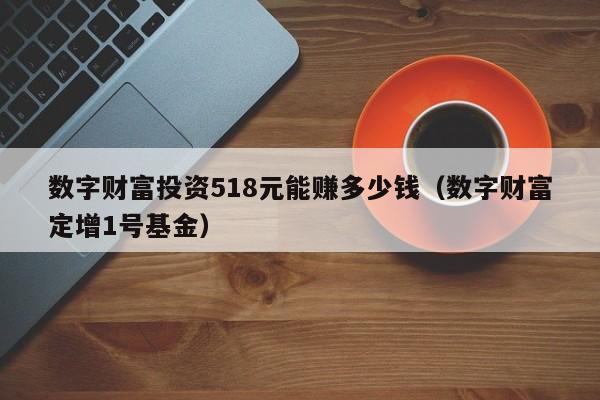 数字财富投资518元能赚多少钱（数字财富定增1号基金）-第1张图片-昕阳网