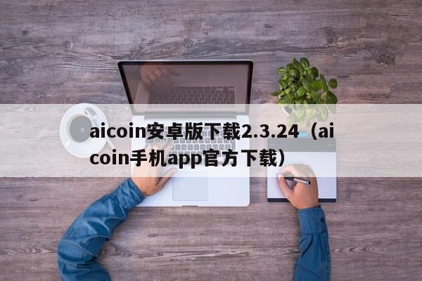 aicoin安卓版下载2.3.24（aicoin手机app官方下载）-第1张图片-昕阳网