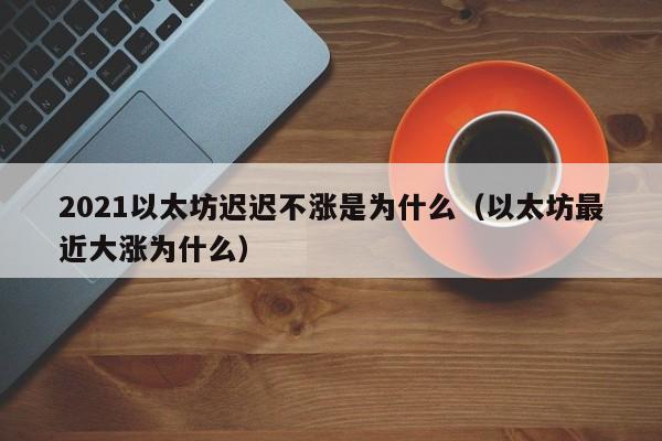 2021以太坊迟迟不涨是为什么（以太坊最近大涨为什么）-第1张图片-昕阳网