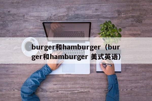 burger和hamburger（burger和hamburger 美式英语）-第1张图片-昕阳网