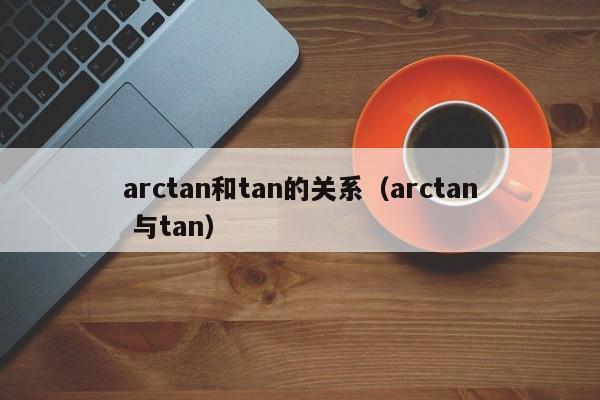 arctan和tan的关系（arctan 与tan）-第1张图片-昕阳网